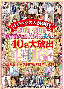 キチックス大感謝祭2015-2016 鬼可愛いロリ美少女な素人ちゃん40名大放出 4枚組16時間